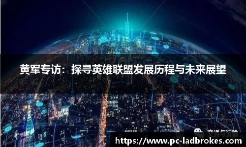 黄军专访：探寻英雄联盟发展历程与未来展望